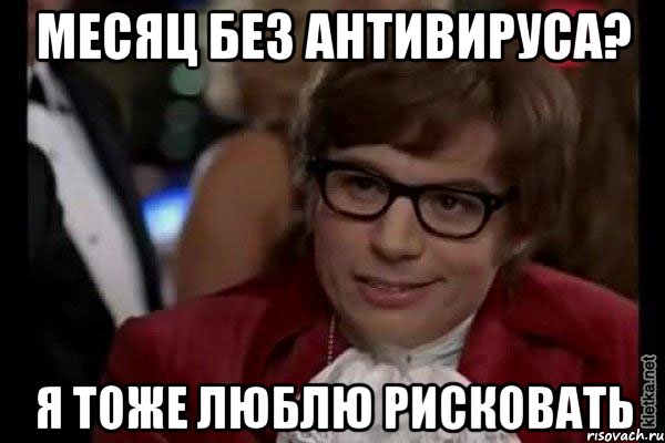 месяц без антивируса? я тоже люблю рисковать, Мем Остин Пауэрс (я тоже люблю рисковать)