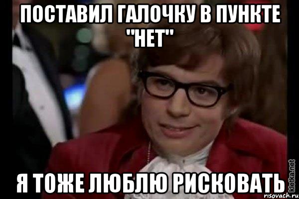 поставил галочку в пункте "нет" я тоже люблю рисковать, Мем Остин Пауэрс (я тоже люблю рисковать)