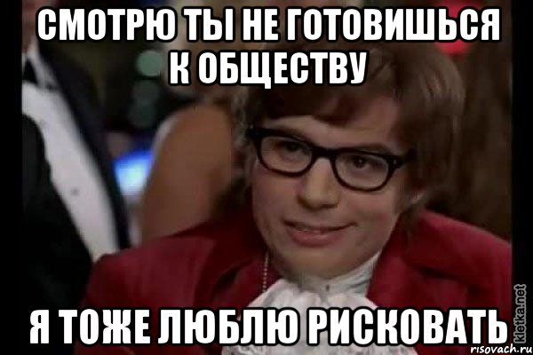 смотрю ты не готовишься к обществу я тоже люблю рисковать, Мем Остин Пауэрс (я тоже люблю рисковать)