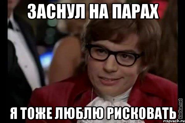 заснул на парах я тоже люблю рисковать, Мем Остин Пауэрс (я тоже люблю рисковать)