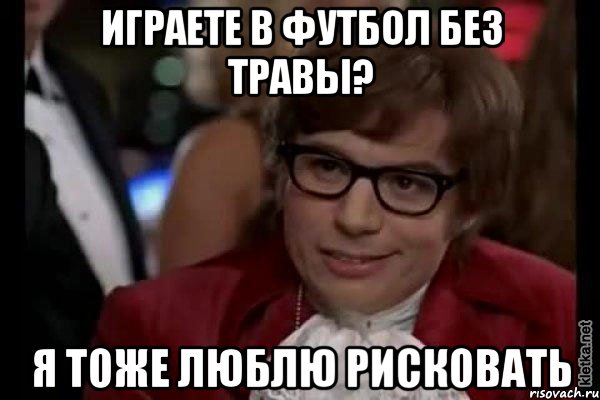 играете в футбол без травы? я тоже люблю рисковать, Мем Остин Пауэрс (я тоже люблю рисковать)