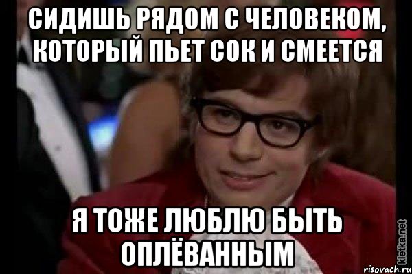 сидишь рядом с человеком, который пьет сок и смеется я тоже люблю быть оплёванным, Мем Остин Пауэрс (я тоже люблю рисковать)