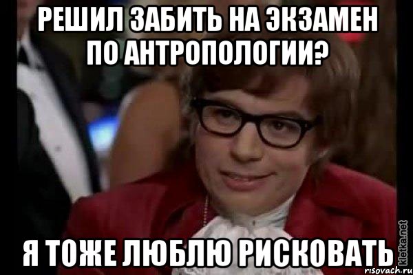 решил забить на экзамен по антропологии? я тоже люблю рисковать, Мем Остин Пауэрс (я тоже люблю рисковать)