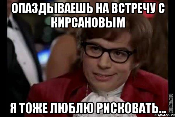 опаздываешь на встречу с кирсановым я тоже люблю рисковать..., Мем Остин Пауэрс (я тоже люблю рисковать)