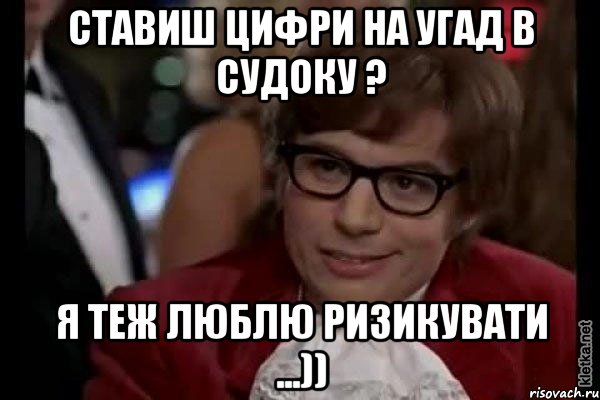 ставиш цифри на угад в судоку ? я теж люблю ризикувати ...)), Мем Остин Пауэрс (я тоже люблю рисковать)