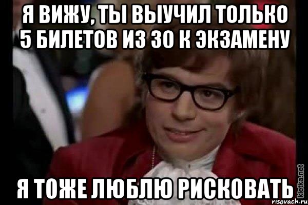 я вижу, ты выучил только 5 билетов из 30 к экзамену я тоже люблю рисковать, Мем Остин Пауэрс (я тоже люблю рисковать)