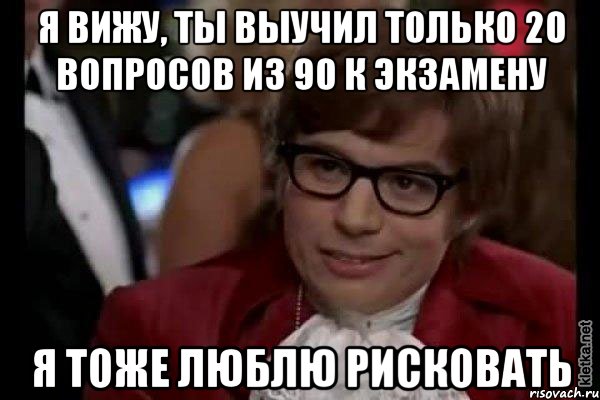 я вижу, ты выучил только 20 вопросов из 90 к экзамену я тоже люблю рисковать, Мем Остин Пауэрс (я тоже люблю рисковать)