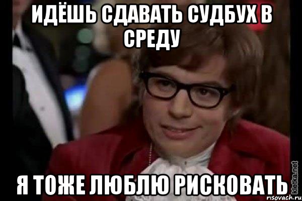 идёшь сдавать судбух в среду я тоже люблю рисковать, Мем Остин Пауэрс (я тоже люблю рисковать)