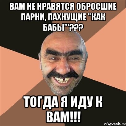 вам не нравятся обросшие парни, пахнущие "как бабы"'??? тогда я иду к вам!!!, Мем Я твой дом труба шатал