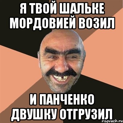 я твой шальке мордовией возил и панченко двушку отгрузил, Мем Я твой дом труба шатал