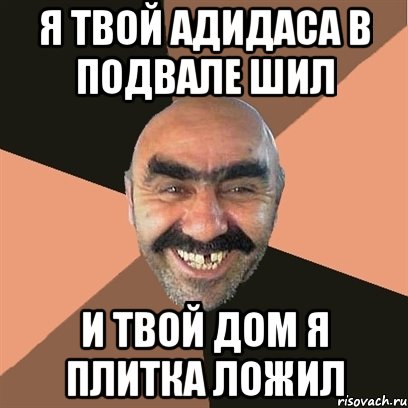 я твой адидаса в подвале шил и твой дом я плитка ложил, Мем Я твой дом труба шатал