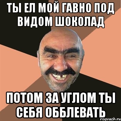 ты ел мой гавно под видом шоколад потом за углом ты себя обблевать, Мем Я твой дом труба шатал