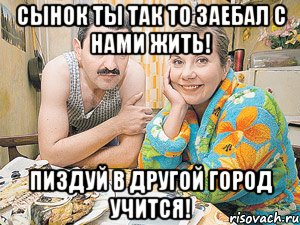 сынок ты так то заебал с нами жить! пиздуй в другой город учится!, Мем ыабр