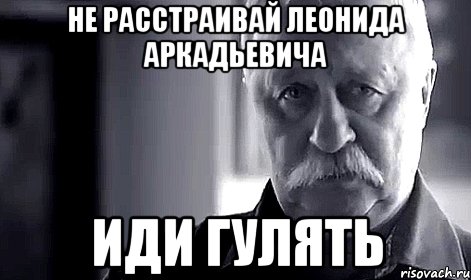 не расстраивай леонида аркадьевича иди гулять, Мем Не огорчай Леонида Аркадьевича