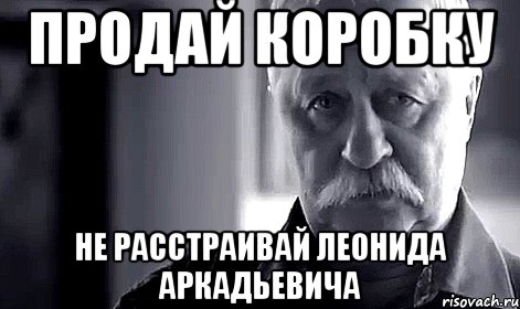 продай коробку не расстраивай леонида аркадьевича, Мем Не огорчай Леонида Аркадьевича