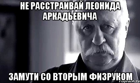 не расстраивай леонида аркадьевича замути со вторым физруком, Мем Не огорчай Леонида Аркадьевича