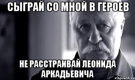 сыграй со мной в героев не расстраивай леонида аркадьевича, Мем Не огорчай Леонида Аркадьевича