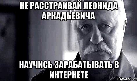 не расстраивай леонида аркадьевича научись зарабатывать в интернете, Мем Не огорчай Леонида Аркадьевича