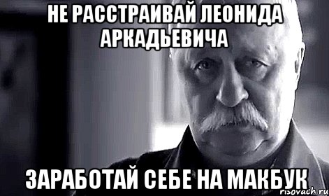 не расстраивай леонида аркадьевича заработай себе на макбук, Мем Не огорчай Леонида Аркадьевича