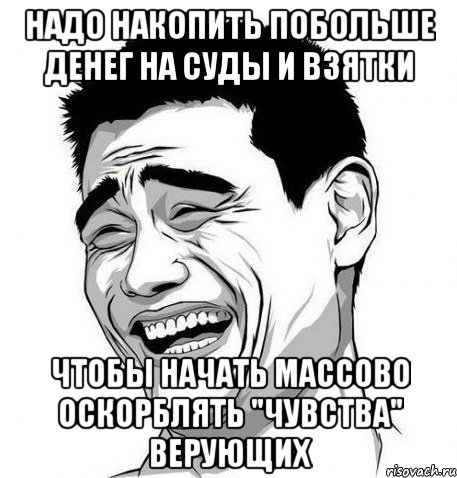 надо накопить побольше денег на суды и взятки чтобы начать массово оскорблять "чувства" верующих, Мем Яо Мин