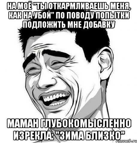 на моё "ты откармливаешь меня, как на убой" по поводу попытки подложить мне добавку маман глубокомысленно изрекла: "зима близко", Мем Яо Мин