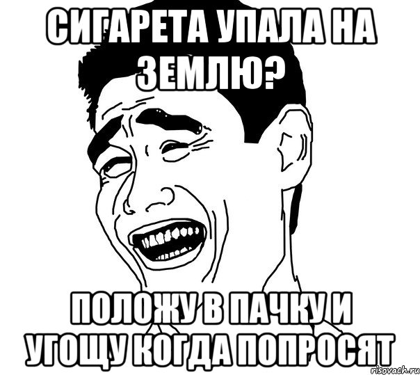 сигарета упала на землю? положу в пачку и угощу когда попросят, Мем Яо минг