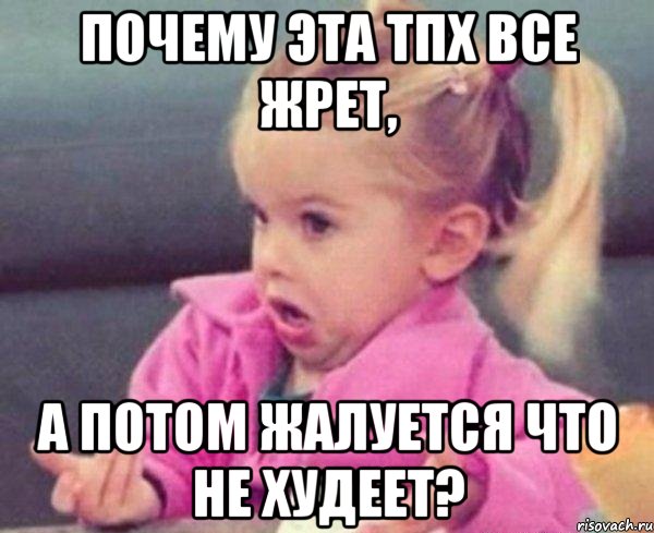 почему эта тпх все жрет, а потом жалуется что не худеет?, Мем  Ты говоришь (девочка возмущается)