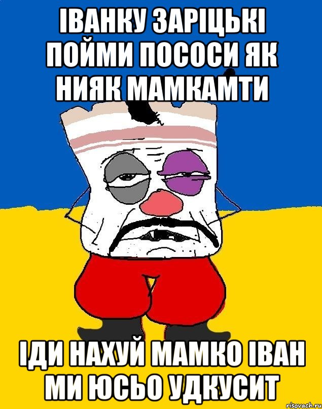 іванку заріцькі пойми пососи як нияк мамкамти іди нахуй мамко іван ми юсьо удкусит, Мем Западенец - тухлое сало