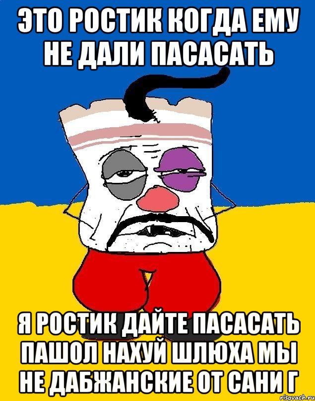 это ростик когда ему не дали пасасать я ростик дайте пасасать пашол нахуй шлюха мы не дабжанские от сани г, Мем Западенец - тухлое сало