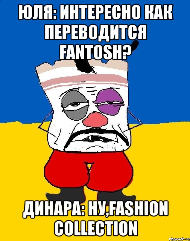 юля: интересно как переводится fantosh? динара: ну,fashion collection, Мем Западенец - тухлое сало