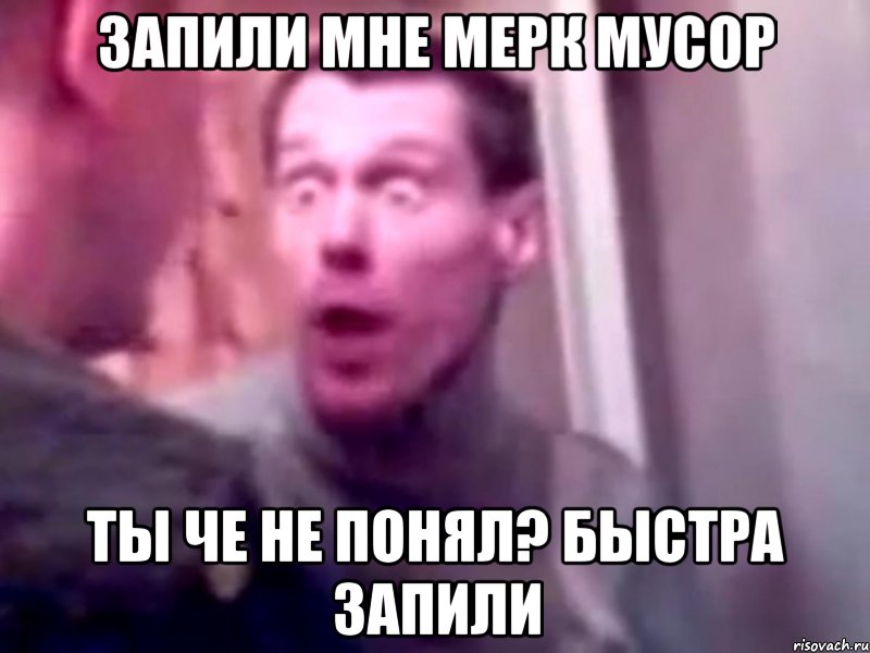 запили мне мерк мусор ты че не понял? быстра запили