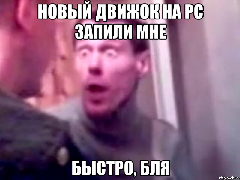 новый движок на pc запили мне быстро, бля, Мем Запили