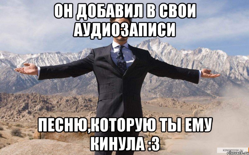 он добавил в свои аудиозаписи песню,которую ты ему кинула :з, Мем железный человек