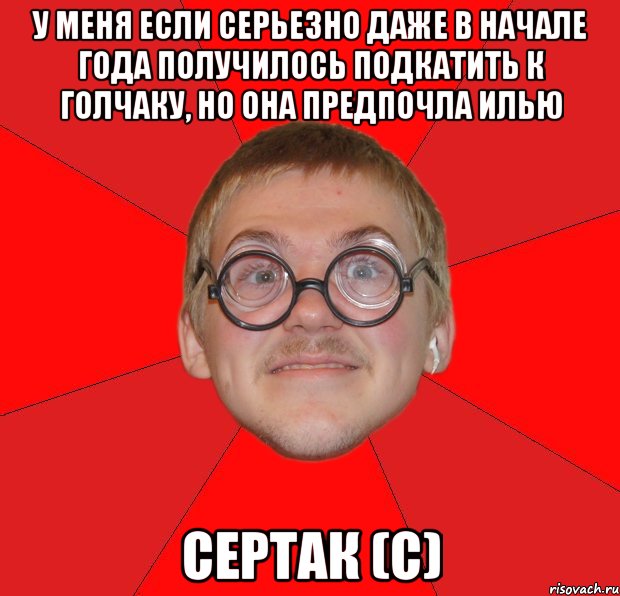 у меня если серьезно даже в начале года получилось подкатить к голчаку, но она предпочла илью сертак (с), Мем Злой Типичный Ботан
