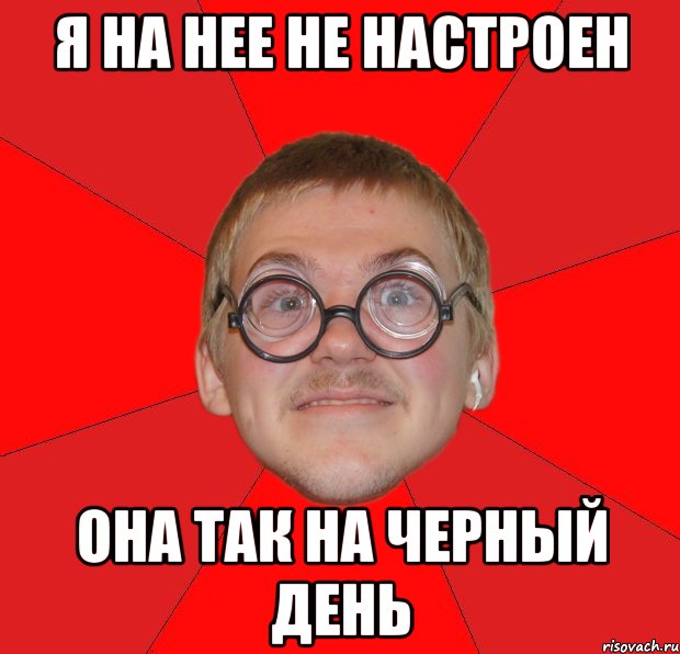 я на нее не настроен она так на черный день, Мем Злой Типичный Ботан