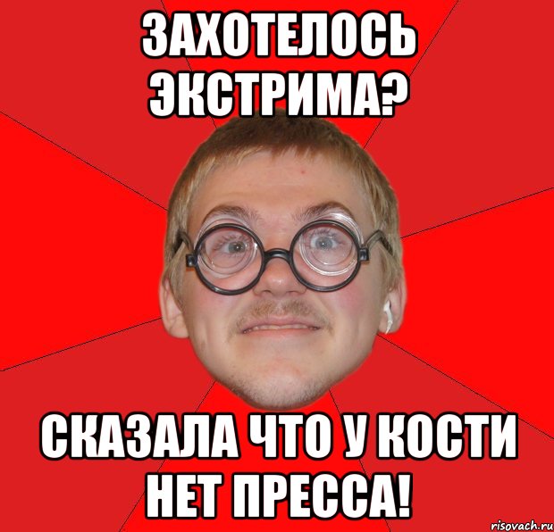 захотелось экстрима? сказала что у кости нет пресса!, Мем Злой Типичный Ботан