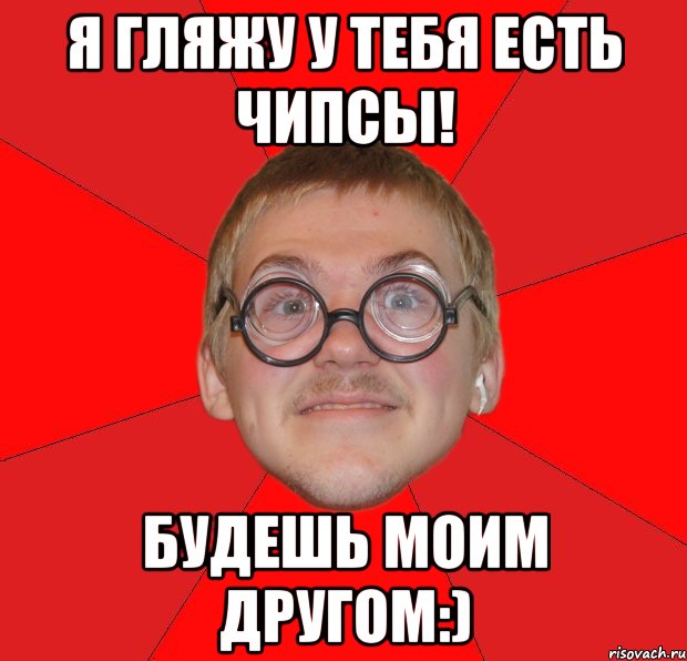 я гляжу у тебя есть чипсы! будешь моим другом:), Мем Злой Типичный Ботан