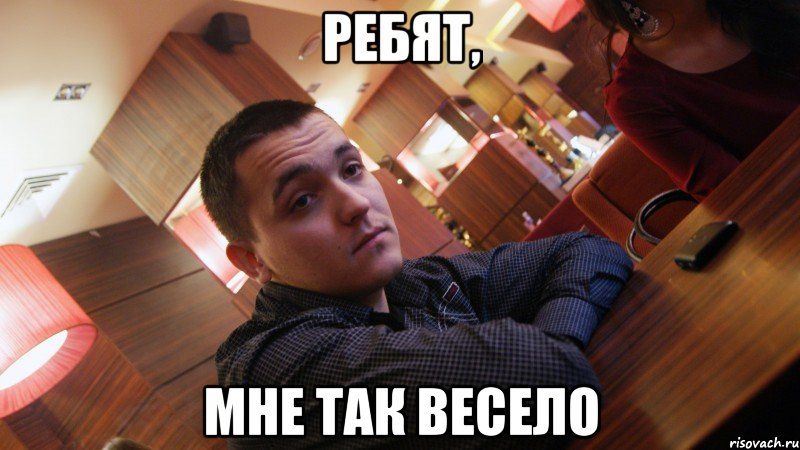 ребят, мне так весело