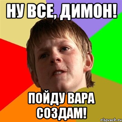 ну все, димон! пойду вара создам!