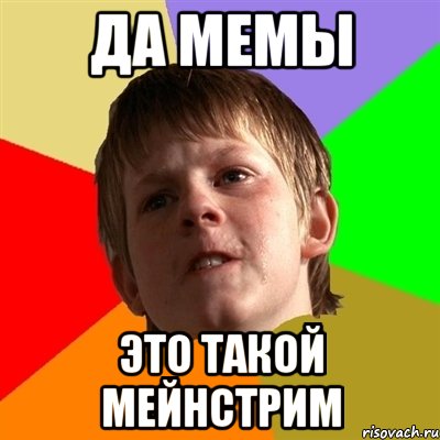 да мемы это такой мейнстрим