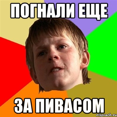 погнали еще за пивасом