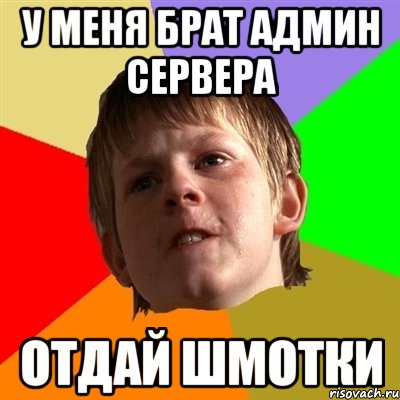 у меня брат админ сервера отдай шмотки