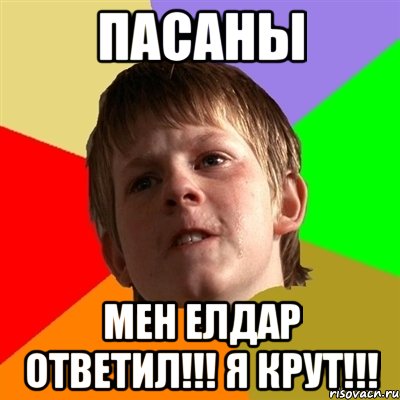 пасаны мен елдар ответил!!! я крут!!!
