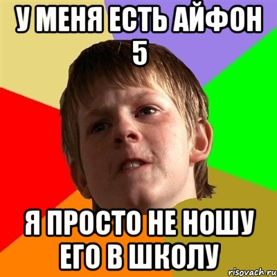 у меня есть айфон 5 я просто не ношу его в школу