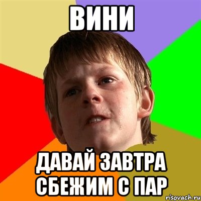 вини давай завтра сбежим с пар