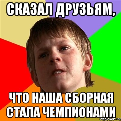 сказал друзьям, что наша сборная стала чемпионами