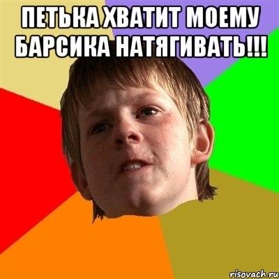петька хватит моему барсика натягивать!!! 