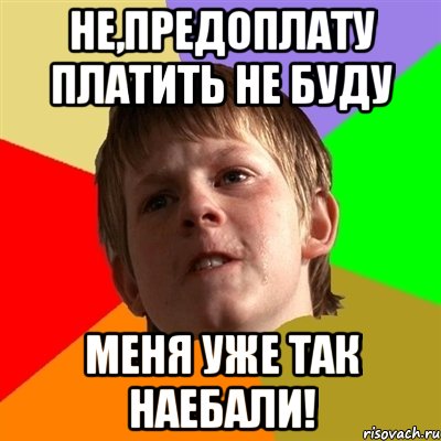 не,предоплату платить не буду меня уже так наебали!