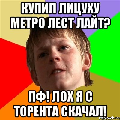 купил лицуху метро лест лайт? пф! лох я с торента скачал!
