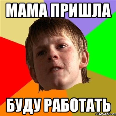 мама пришла буду работать